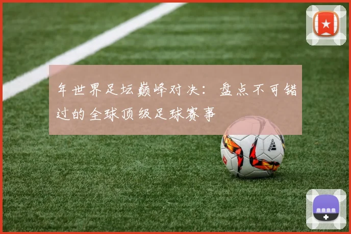 年世界足坛巅峰对决:盘点不可错过的全球顶级足球赛事