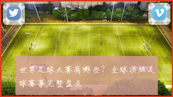 世界足球大赛有哪些？全球顶级足球赛事完整盘点