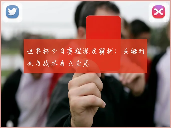 世界杯今日赛程深度解析:关键对决与战术看点全览