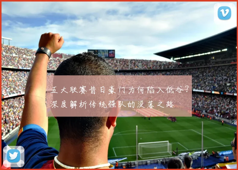 五大联赛昔日豪门为何陷入低谷？深度解析传统强队的没落之路