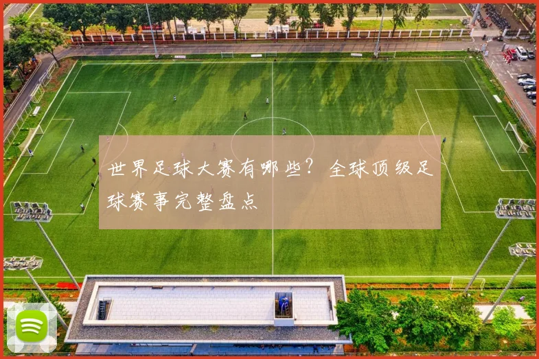 世界足球大赛有哪些?全球顶级足球赛事完整盘点