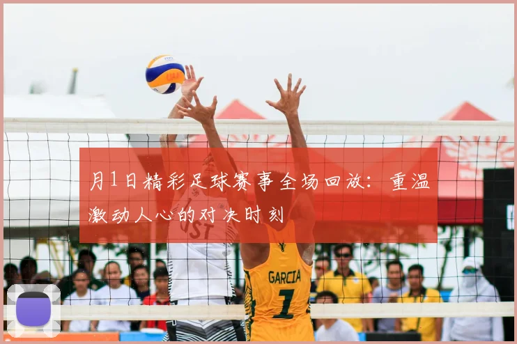 月1日精彩足球赛事全场回放:重温激动人心的对决时刻