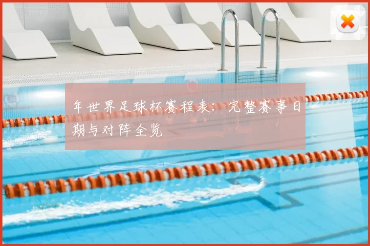 年世界足球杯赛程表：完整赛事日期与对阵全览