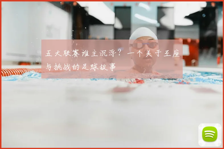 五大联赛谁主沉浮?一个关于王座与挑战的足球故事