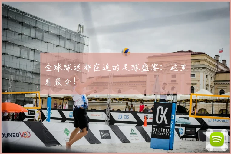 全球球迷都在追的足球盛宴：这里看最全！