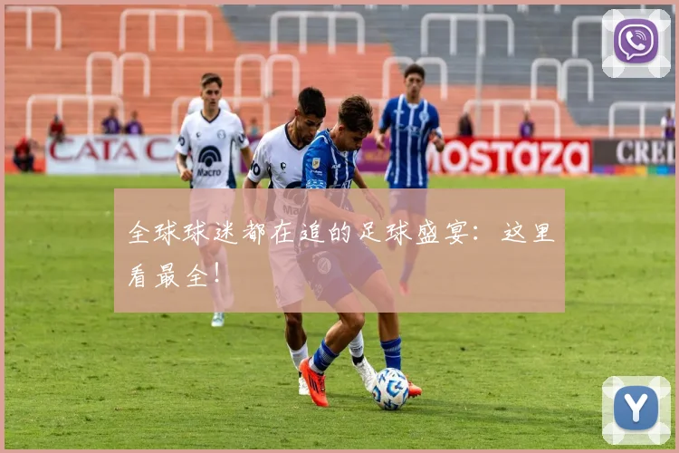 全球球迷都在追的足球盛宴:这里看最全!